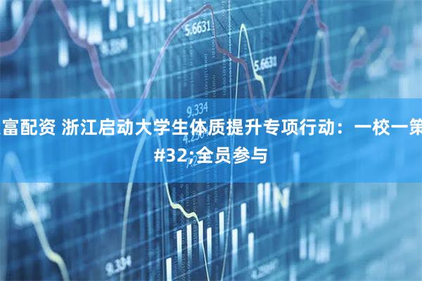 聚富配资 浙江启动大学生体质提升专项行动：一校一策 全员参与