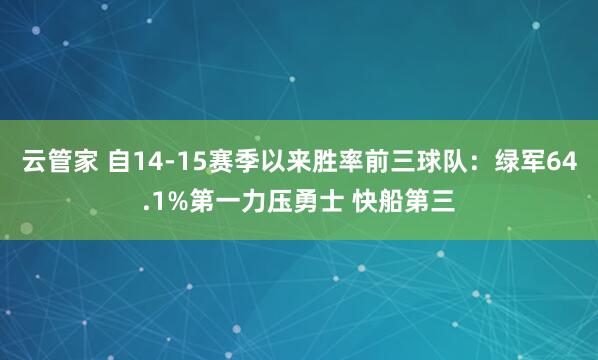 云管家 自14-15赛季以来胜率前三球队：绿军64.1%第一力压勇士 快船第三