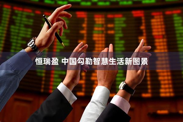 恒瑞盈 中国勾勒智慧生活新图景