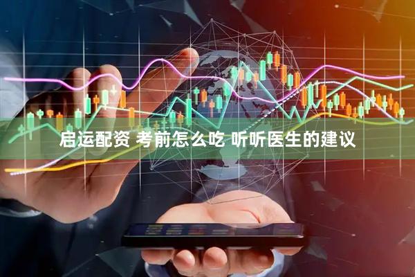 启运配资 考前怎么吃 听听医生的建议