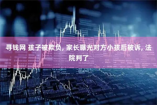 寻钱网 孩子被欺负, 家长曝光对方小孩后被诉, 法院判了