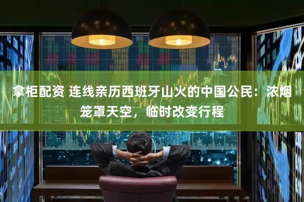 拿柜配资 连线亲历西班牙山火的中国公民：浓烟笼罩天空，临时改变行程