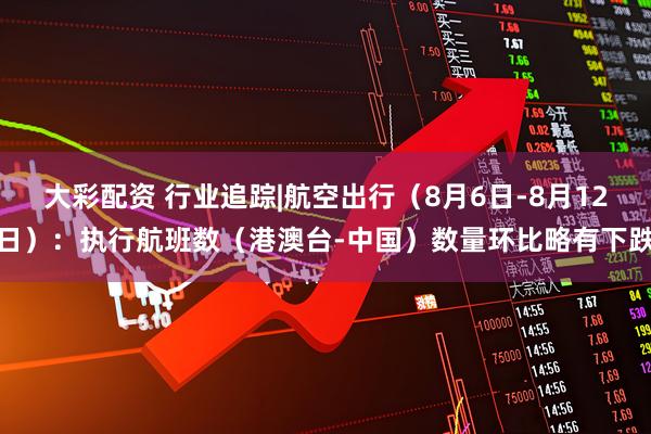 大彩配资 行业追踪|航空出行（8月6日-8月12日）：执行航班数（港澳台-中国）数量环比略有下跌